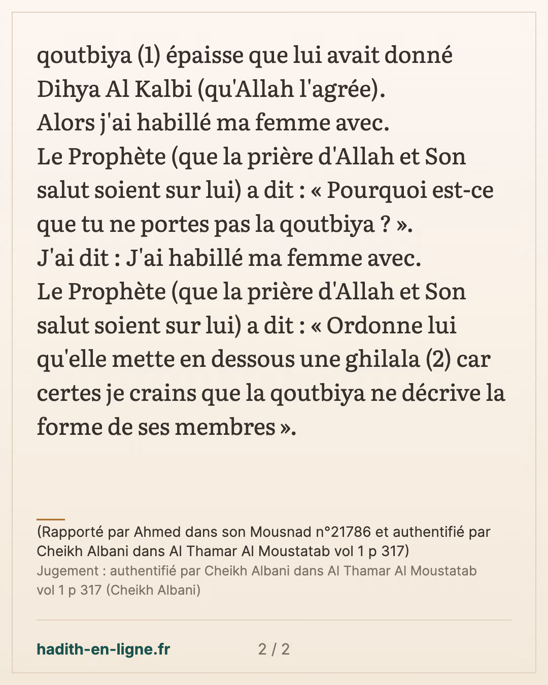Je crains que ce vêtement ne décrive la forme de ses membres — (Rapporté par Ahmed dans son Mousnad n°21786 et authentifié par Cheikh Albani dans Al Thamar Al Moustatab vol 1 p 317) — carte 2 sur 2