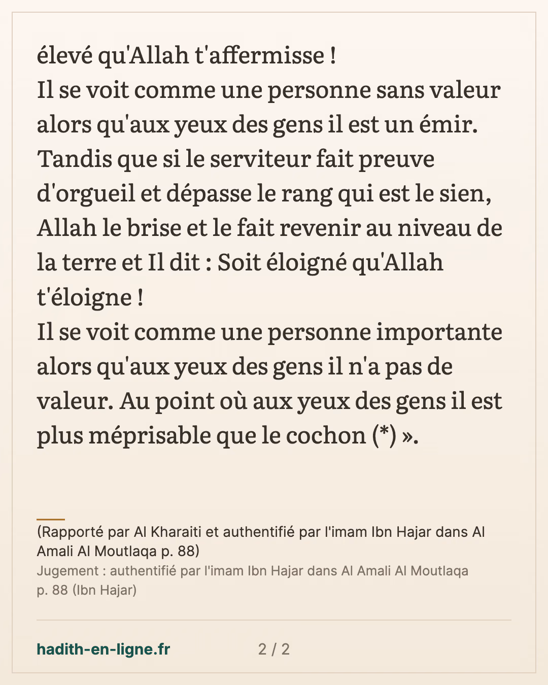 Il se voit comme une personne sans valeur alors qu'aux yeux des gens il est un émir — (Rapporté par Al Kharaiti et authentifié par l'imam Ibn Hajar dans Al Amali Al Moutlaqa p. 88) — carte 2 sur 2