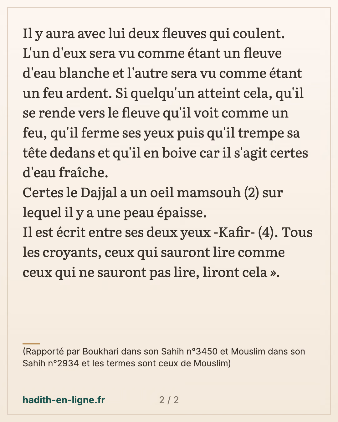 Je sais mieux que le Dajjal ce qu'il va y avoir avec lui — (Rapporté par Boukhari dans son Sahih n°3450 et Mouslim dans son Sahih n°2934 et les termes sont ceux de Mouslim) — carte 2 sur 2
