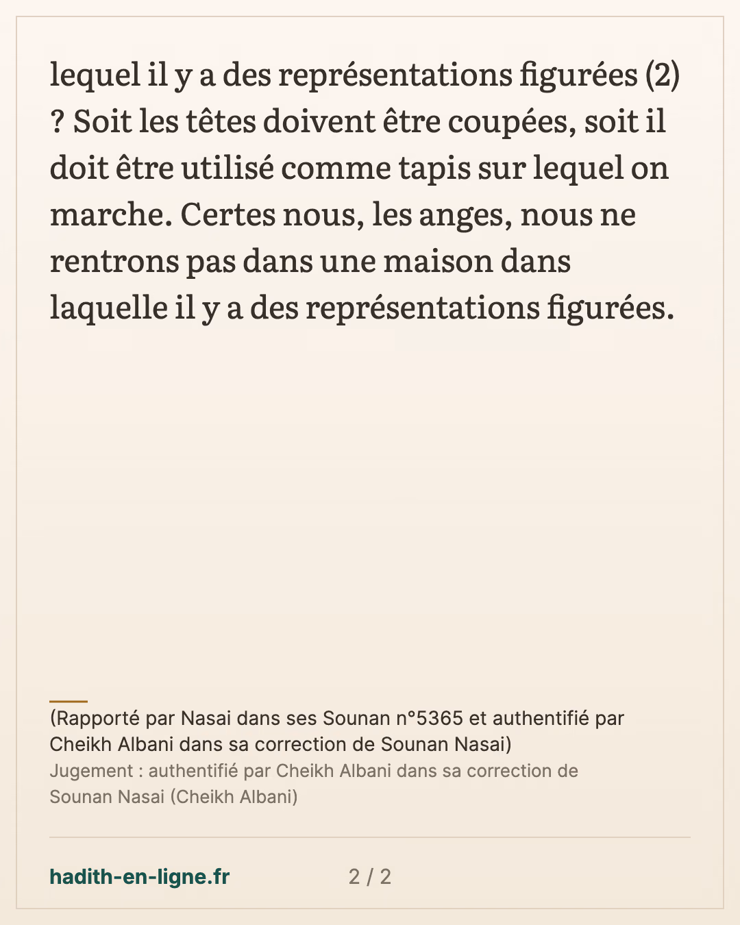 Nous, les anges, nous ne rentrons pas dans une maison dans laquelle il y a... — (Rapporté par Nasai dans ses Sounan n°5365 et authentifié par Cheikh Albani dans sa correction de Sounan Nasai) — carte 2 sur 2