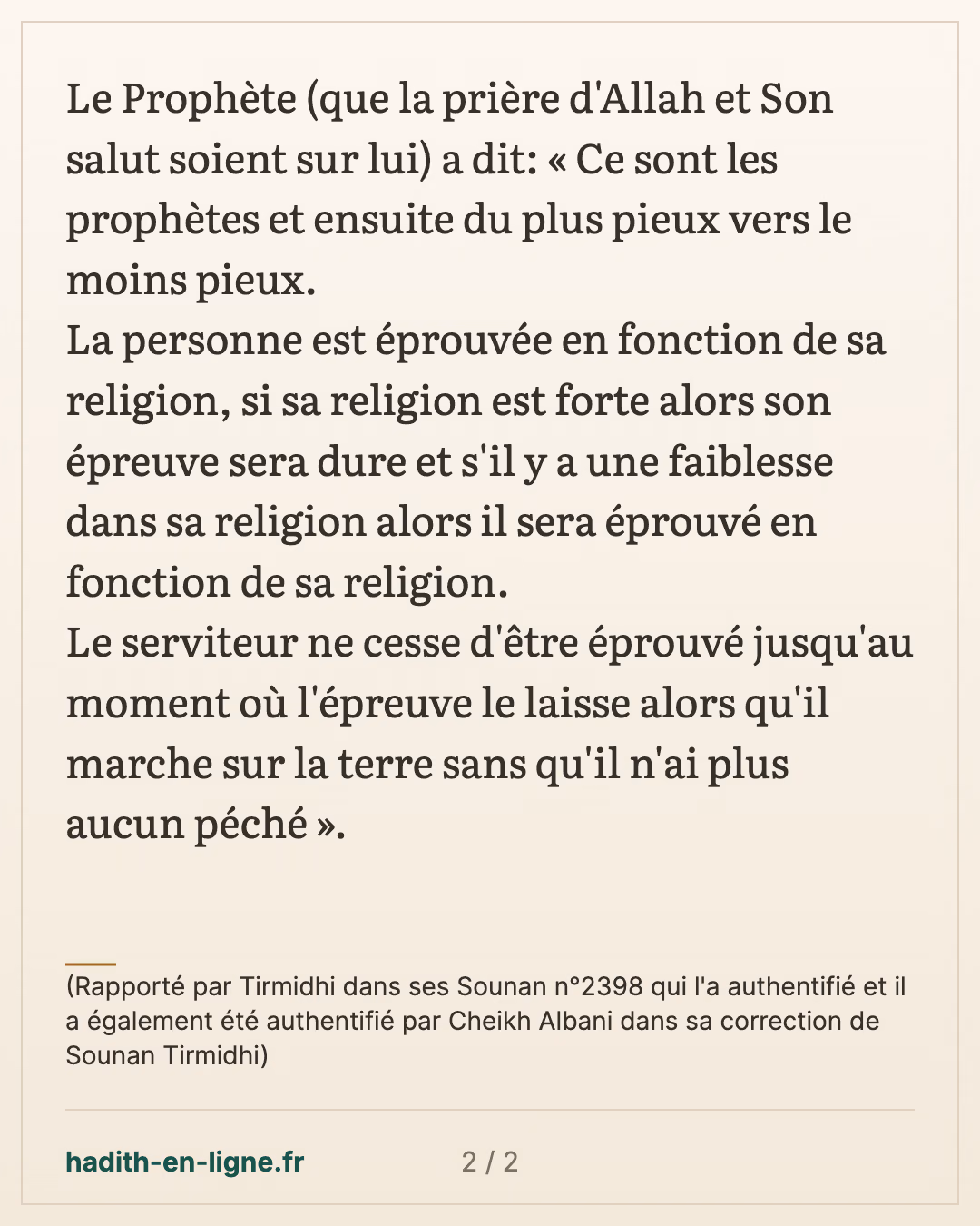 Qui sont les gens qui sont le plus éprouvés ? — (Rapporté par Tirmidhi dans ses Sounan n°2398 qui l'a authentifié et il a également été authentifié par Cheikh Albani dans sa correction de Sounan Tirmidhi) — carte 2 sur 2