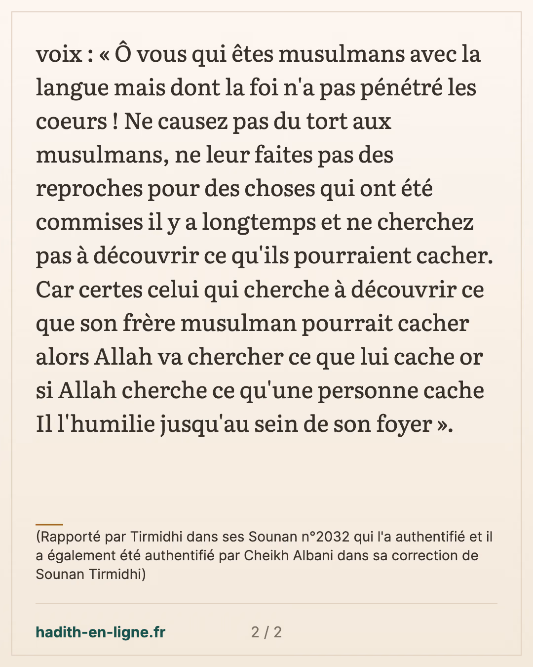 Ne causez pas du tort aux musulmans — (Rapporté par Tirmidhi dans ses Sounan n°2032 qui l'a authentifié et il a également été authentifié par Cheikh Albani dans sa correction de Sounan Tirmidhi) — carte 2 sur 2