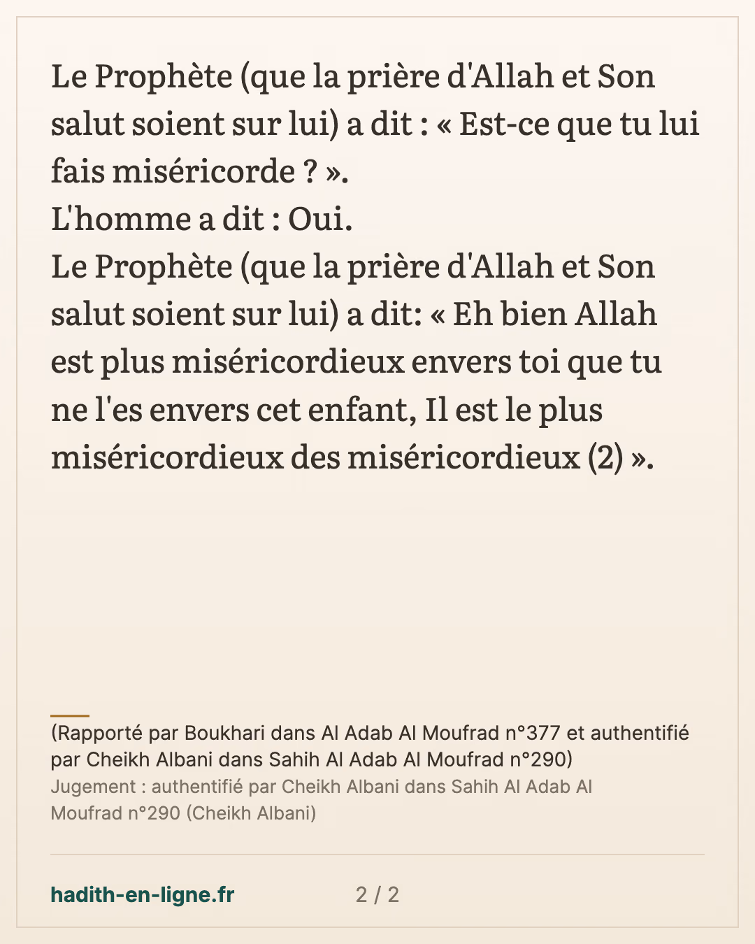 Allah est le plus miséricordieux des miséricordieux — (Rapporté par Boukhari dans Al Adab Al Moufrad n°377 et authentifié par Cheikh Albani dans Sahih Al Adab Al Moufrad n°290) — carte 2 sur 2