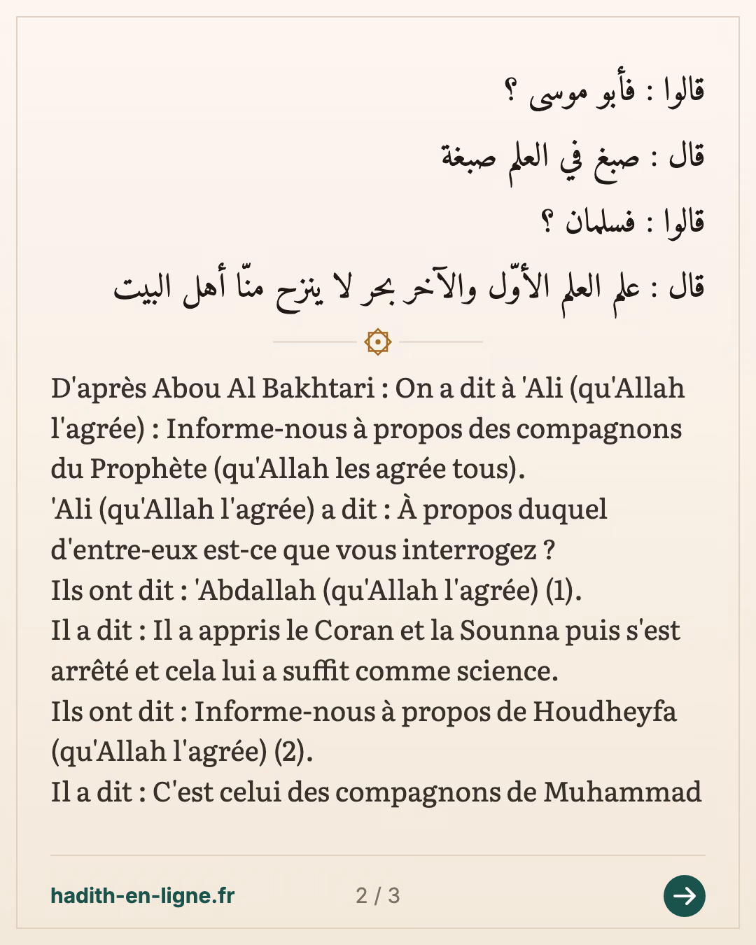 Informe-nous à popos des compagnons du Prophète — (Rapporté par Al Fasawi dans Al Ma'rifa Wa Tarikh vol 2 p 539 et par Al Hakim dans son Moustadrak n°5460 qui l'a authentifié selon les conditions de Boukhari et Mouslim et l'imam Dahabai l'a approuvé. Voir Siyar A'lam An Noubala vol 1 p 414 et I'lam Al Mouwaqi'in vol 2 p 24) — carte 2 sur 3