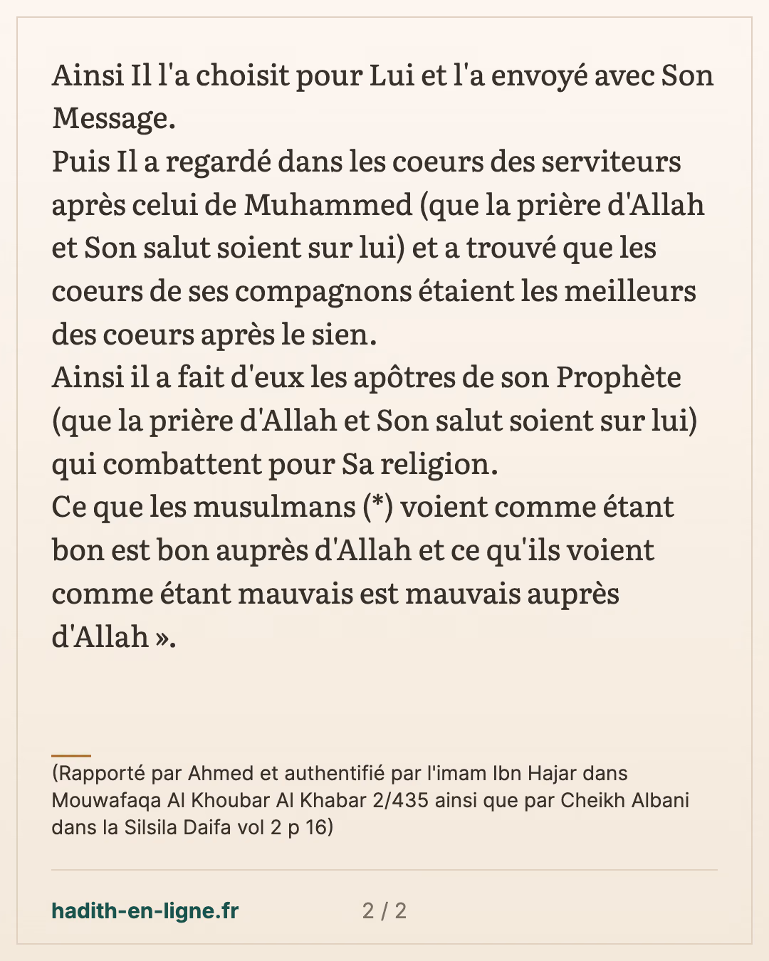 Ce que les musulmans voient comme étant bon est bon auprès d'Allah — (Rapporté par Ahmed et authentifié par l'imam Ibn Hajar dans Mouwafaqa Al Khoubar Al Khabar 2/435 ainsi que par Cheikh Albani dans la Silsila Daifa vol 2 p 16) — carte 2 sur 2