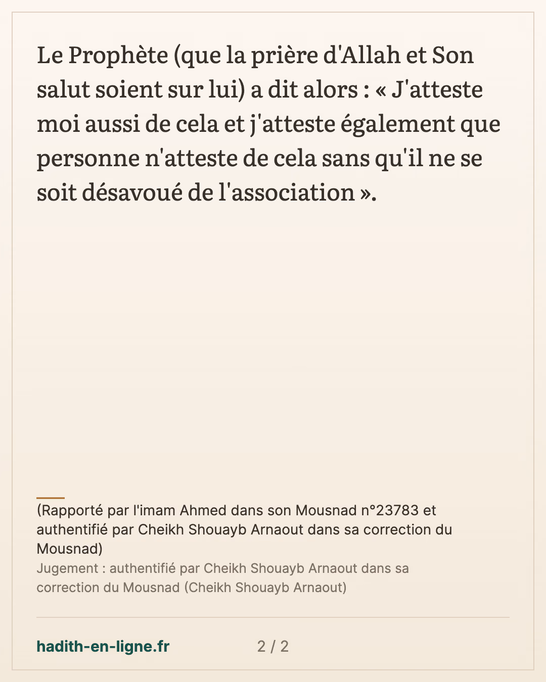 Personne n'atteste de cela sans qu'il ne se soit désavoué de l'association — (Rapporté par l'imam Ahmed dans son Mousnad n°23783 et authentifié par Cheikh Shouayb Arnaout dans sa correction du Mousnad) — carte 2 sur 2