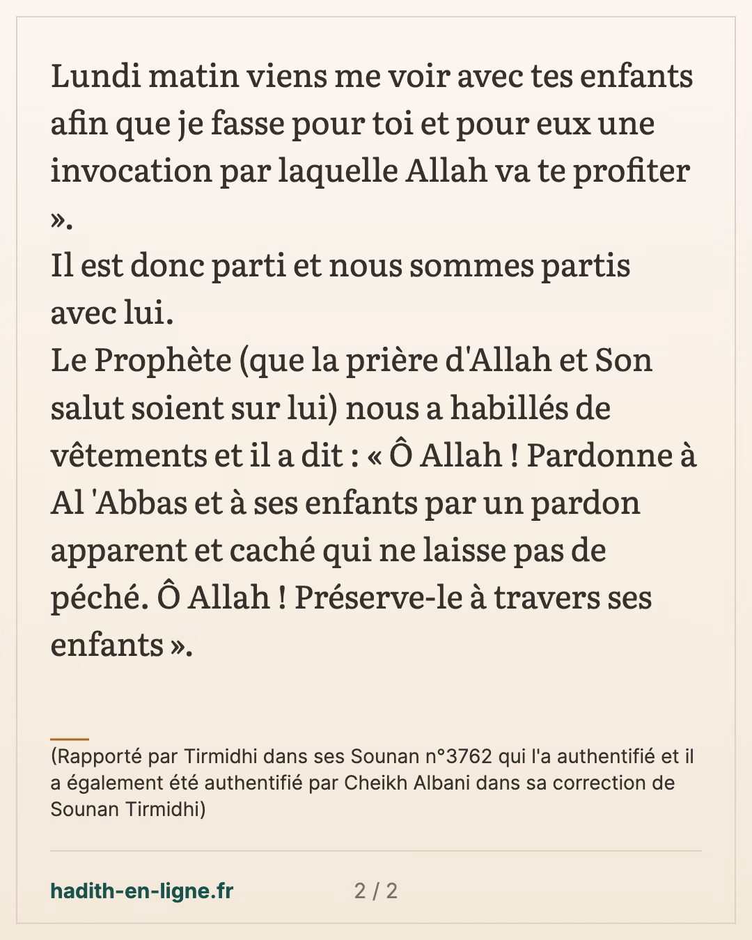 Ô Allah ! Pardonne à Al 'Abbas et à ses enfants — (Rapporté par Tirmidhi dans ses Sounan n°3762 qui l'a authentifié et il a également été authentifié par Cheikh Albani dans sa correction de Sounan Tirmidhi) — carte 2 sur 2