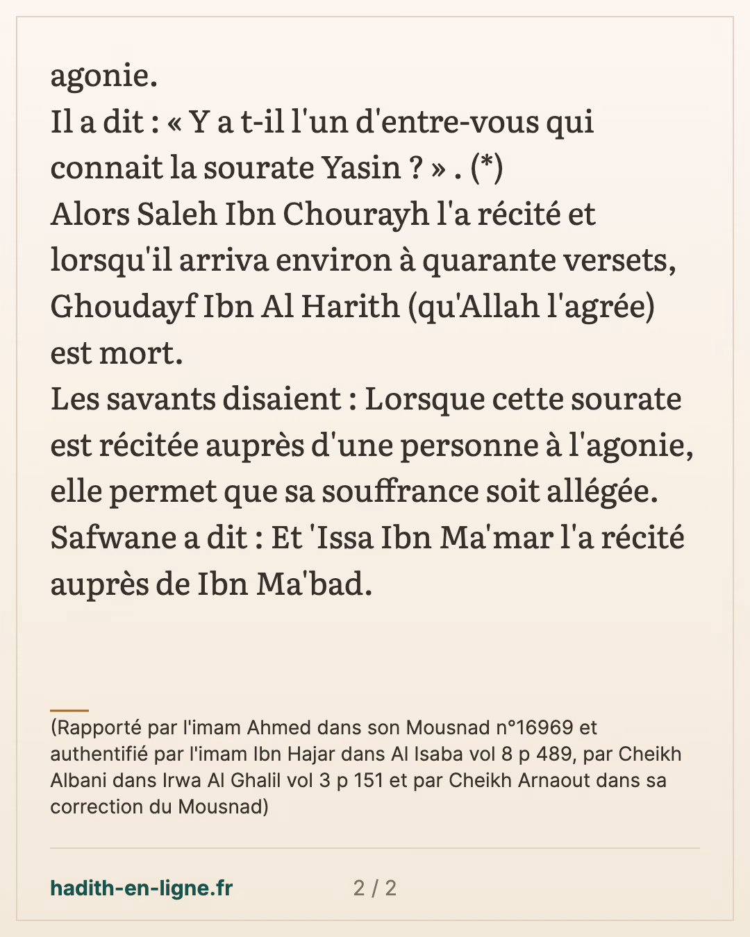La recommandation de réciter la sourate Yasin auprès d'une personne qui est à l'agonie — (Rapporté par l'imam Ahmed dans son Mousnad n°16969 et authentifié par l'imam Ibn Hajar dans Al Isaba vol 8 p 489, par Cheikh Albani dans Irwa Al Ghalil vol 3 p 151 et par Cheikh Arnaout dans sa correction du Mousnad) — carte 2 sur 2
