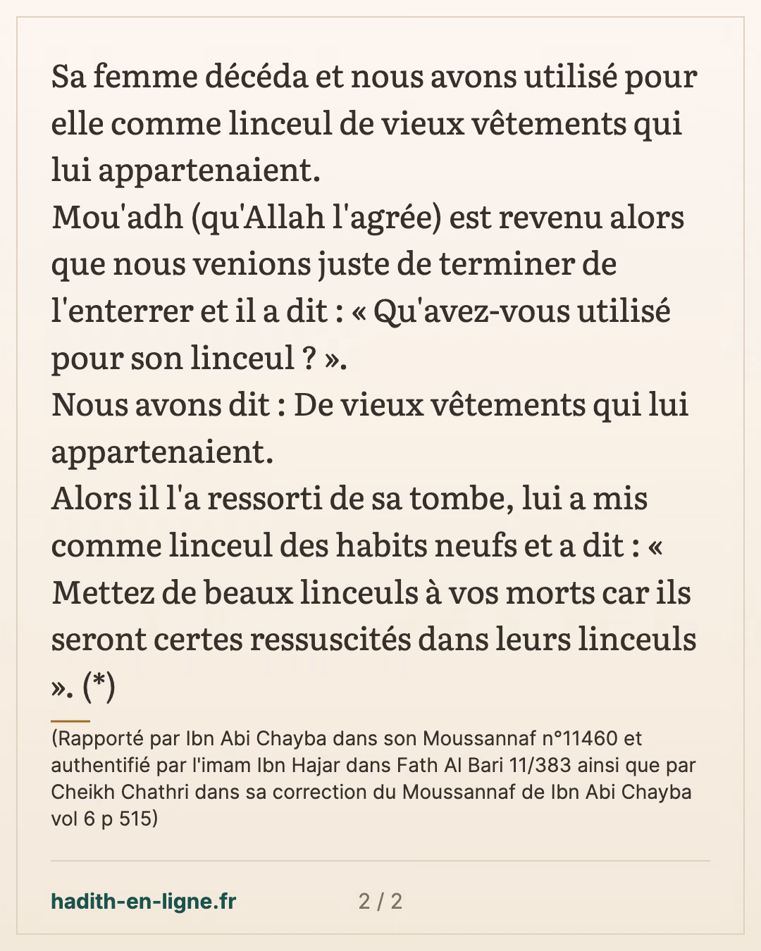 Mettez de beaux linceuls à vos morts — (Rapporté par Ibn Abi Chayba dans son Moussannaf n°11460 et authentifié par l'imam Ibn Hajar dans Fath Al Bari 11/383 ainsi que par Cheikh Chathri dans sa correction du Moussannaf de Ibn Abi Chayba vol 6 p 515) — carte 2 sur 2