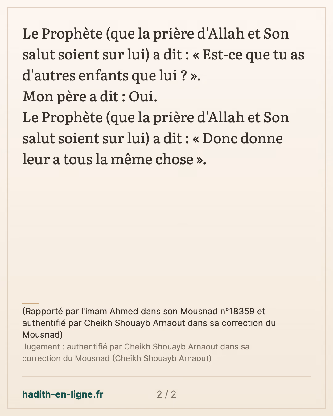 Les parents doivent être juste dans les dons qu'ils font à leurs enfants — (Rapporté par l'imam Ahmed dans son Mousnad n°18359 et authentifié par Cheikh Shouayb Arnaout dans sa correction du Mousnad) — carte 2 sur 2