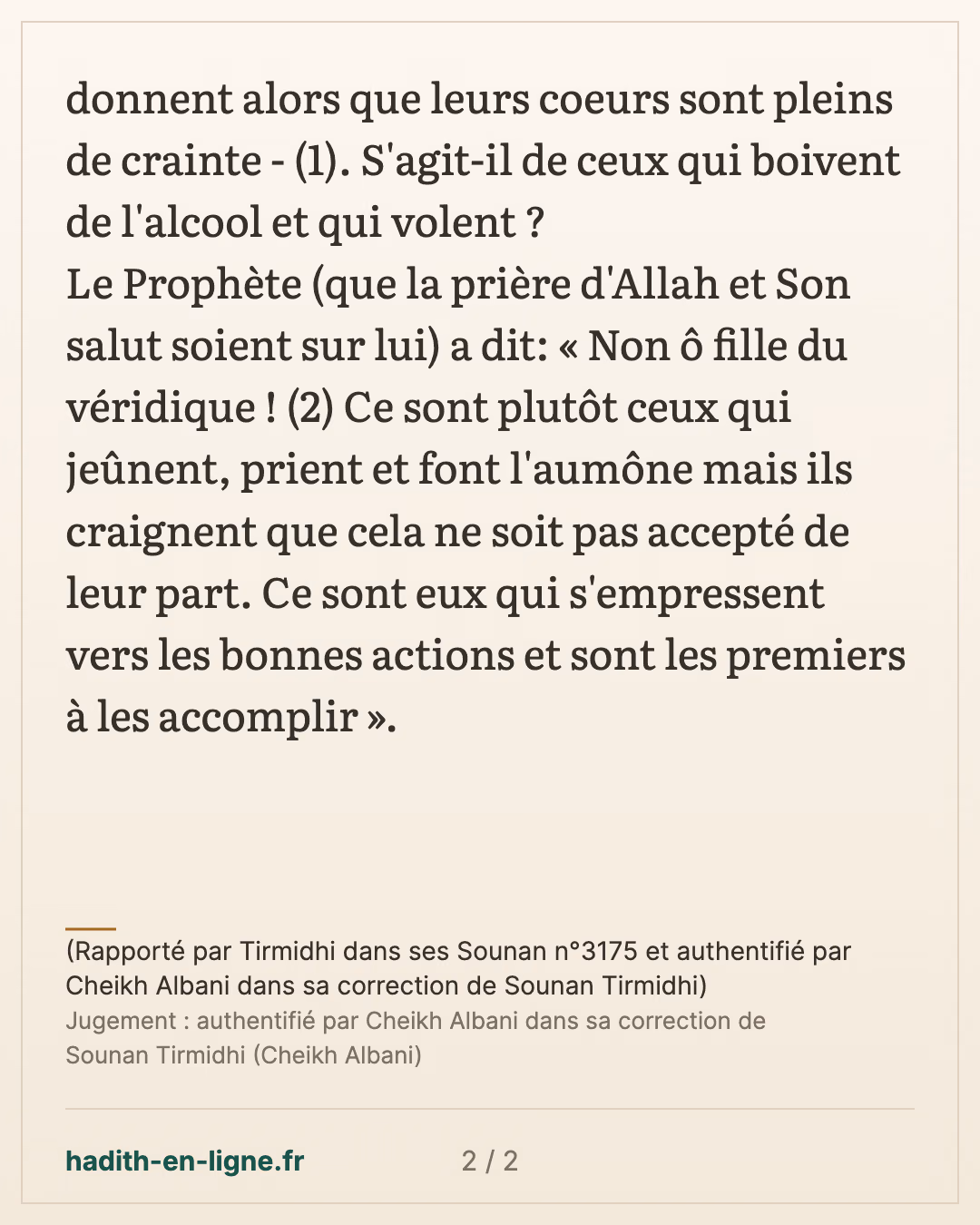 Ceux qui donnent ce qu'ils donnent alors que leurs coeurs sont pleins de crainte — (Rapporté par Tirmidhi dans ses Sounan n°3175 et authentifié par Cheikh Albani dans sa correction de Sounan Tirmidhi) — carte 2 sur 2
