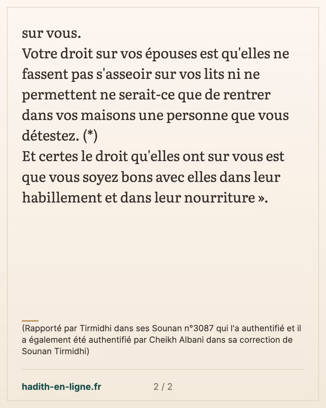 Vous avez un droit sur vos épouses et elles ont un droit sur vous — (Rapporté par Tirmidhi dans ses Sounan n°3087 qui l'a authentifié et il a également été authentifié par Cheikh Albani dans sa correction de Sounan Tirmidhi) — carte 2 sur 2