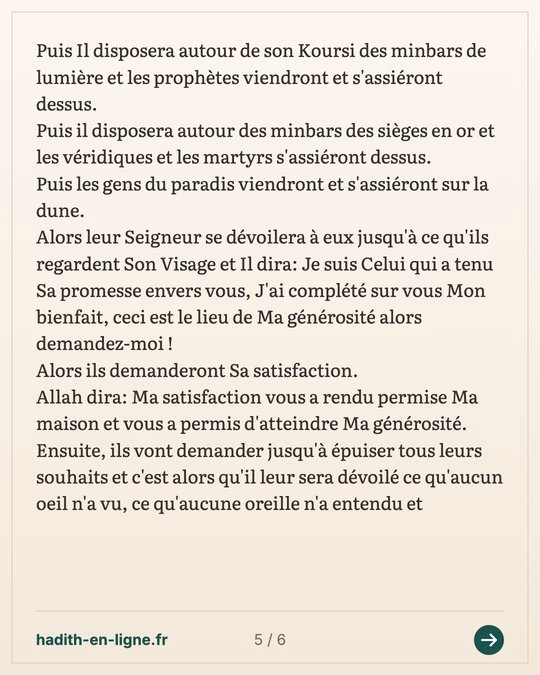 Quelques points d'explication concernant la vision d'Allah dans l'au-delà 3/5 — (Rapporté par Ibn Abi Dounia, Tabarani et Al Bazar et authentifié par Cheikh Al Islam Ibn Taymiya dans Majmou' Al Fatawa 6/411, par l'i'imam Ibn Qayim dans Zaad Al Ma'ad vol 1 p 396, par l'imam Dhahabi dans Al 'Oulou n°30 et par Cheikh Albani dans Sahih Targhib Wa Tarhib n°3761) — carte 5 sur 6
