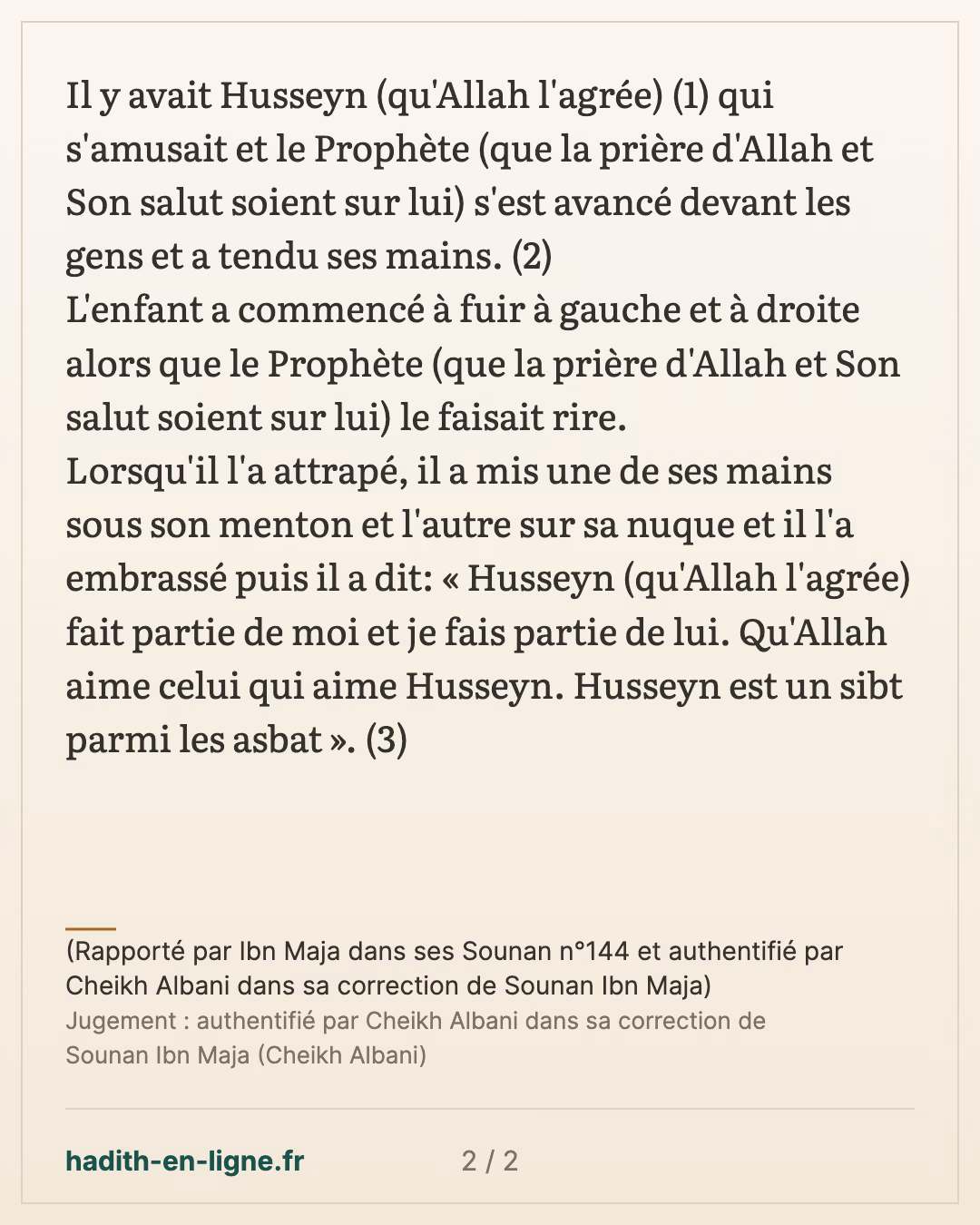 L'enfant a commencé à fuir à gauche et à droite alors que le Prophète le faisait rire — (Rapporté par Ibn Maja dans ses Sounan n°144 et authentifié par Cheikh Albani dans sa correction de Sounan Ibn Maja) — carte 2 sur 2