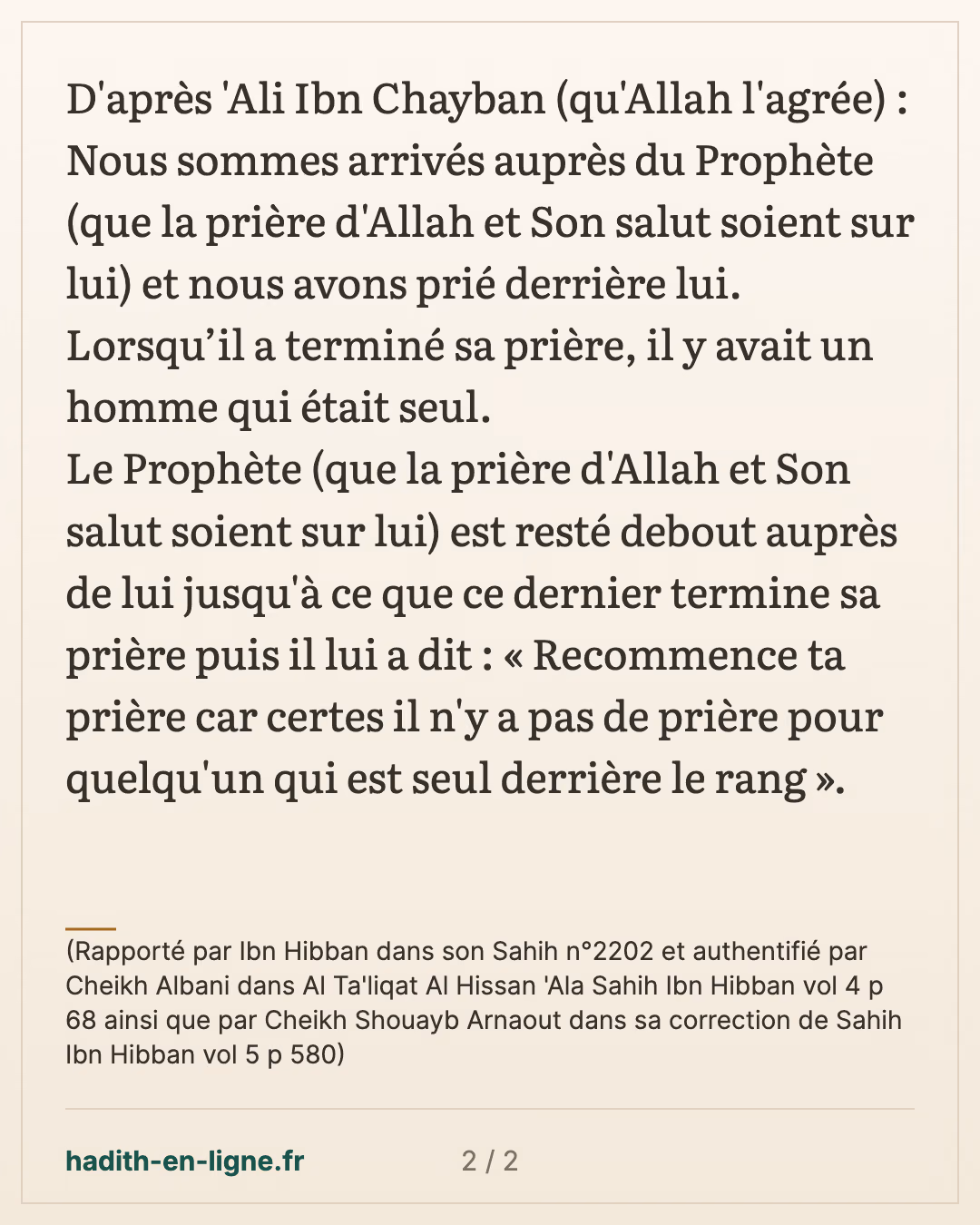 Lorsque le Prophète a terminé sa prière, il y avait un homme qui était seul... — (Rapporté par Ibn Hibban dans son Sahih n°2202 et authentifié par Cheikh Albani dans Al Ta'liqat Al Hissan 'Ala Sahih Ibn Hibban vol 4 p 68 ainsi que par Cheikh Shouayb Arnaout dans sa correction de Sahih Ibn Hibban vol 5 p 580) — carte 2 sur 2