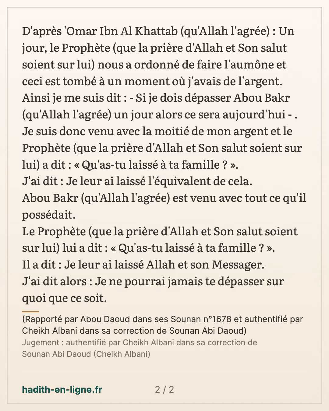 Si je dois dépasser Abou Bakr un jour alors ce sera aujourd'hui... — (Rapporté par Abou Daoud dans ses Sounan n°1678 et authentifié par Cheikh Albani dans sa correction de Sounan Abi Daoud) — carte 2 sur 2