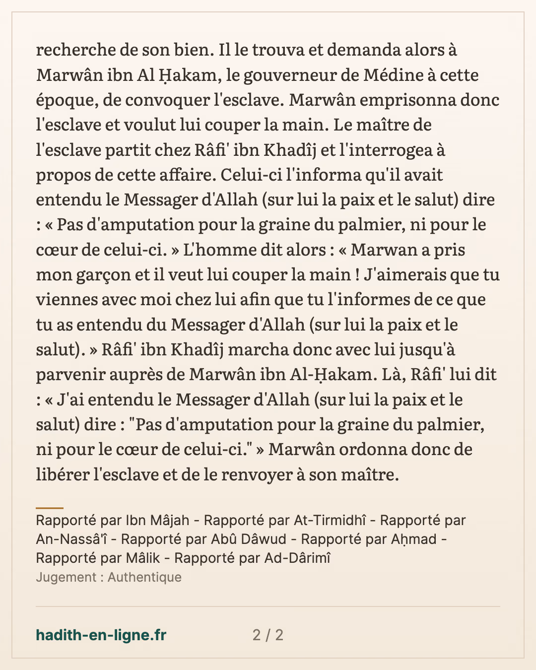 Pas d'amputation pour la graine du palmier, ni pour le cœur de celui-ci. — Rapporté par Ibn Mâjah - Rapporté par At-Tirmidhî - Rapporté par An-Nassâ'î - Rapporté par Abû Dâwud - Rapporté par Aḥmad - Rapporté par Mâlik - Rapporté par Ad-Dârimî — carte 2 sur 2