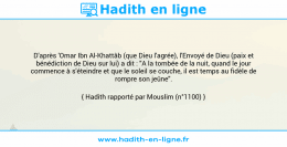 Une image avec le hadith : D'après 'Omar Ibn Al-Khattâb (que Dieu l'agrée), l'Envoyé de Dieu (paix et bénédiction de Dieu sur lui) a dit : "A la tombée de la nuit, quand le jour commence à s'éteindre et que le soleil se couche, il est temps au fidèle de rompre son jeûne". Hadith rapporté par Mouslim (n°1100)