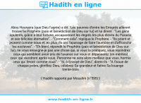Une image avec le hadith : Abou Hourayra (que Dieu l'agrée) a dit : Les pauvres d'entre les Emigrés allèrent trouver le Prophète (paix et bénédiction de Dieu sur lui) et lui dirent : "Les gens opulents, grâce à leur fortune, accapareront les degrés les plus élevés du Paradis et ses félicités éternelles". - "Comment cela", répliqua le Prophète. - "Ils prient et jeûnent comme nous et, en plus, ils ont l'apanage de faire l'aumône et d'affranchir les esclaves". - "Eh bien!, répondit le Prophète (paix et bénédiction de Dieu sur lui), ne vous enseigne-je pas une chose qui, si vous la pratiquez, vous rejoindrez ceux qui semblent avoir pris de l'avance sur vous et dépasserez (en mérites) ceux qui viendront après vous. Personne ne sera alors meilleur que vous, hormis ceux qui feront comme vous". - "Si, ô Envoyé de Dieu", dirent-ils - "A l'issue de chaque prière, glorifiez Dieu, célébrez Sa grandeur et faites Sa louange trente-trois fois". Hadith rapporté par Mouslim (n°595)
