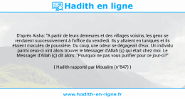 Une image avec le hadith : D'après Aisha: "A partir de leurs demeures et des villages voisins, les gens se rendaient successivement à l'office du vendredi. Ils y allaient en tuniques et ils étaient maculés de poussière. Du coup, une odeur se dégageait d'eux. Un individu parmi ceux-ci vint alors trouver le Messager d'Allah (ç) qui était chez moi. Le Messager d'Allah (ç) dit alors: "Pourquoi ne pas vous purifier pour ce jour-ci?" Hadith rapporté par Mouslim (n°847)