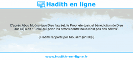 Une image avec le hadith : D'après Abou Moûsa (que Dieu l'agrée), le Prophète (paix et bénédiction de Dieu sur lui) a dit : "Celui qui porte les armes contre nous n'est pas des nôtres". Hadith rapporté par Mouslim (n°100)