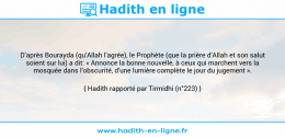 Une image avec le hadith : D’après Bourayda (qu’Allah l’agrée), le Prophète (que la prière d’Allah et son salut soient sur lui) a dit: « Annonce la bonne nouvelle, à ceux qui marchent vers la mosquée dans l’obscurité, d’une lumière complète le jour du jugement ». Hadith rapporté par Tirmidhi (n°223)