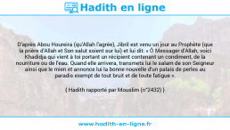 Une image avec le hadith : D'après Abou Houreira (qu'Allah l'agrée), Jibril est venu un jour au Prophète (que la prière d'Allah et Son salut soient sur lui) et lui dit: « Ô Messager d'Allah, voici Khadidja qui vient à toi portant un récipient contenant un condiment, de la nourriture ou de l'eau. Quand elle arrivera, transmets lui le salam de son Seigneur ainsi que le mien et annonce lui la bonne nouvelle d'un palais de perles au paradis exempt de tout bruit et de toute fatigue ». Hadith rapporté par Mouslim (n°2432)