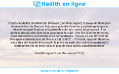 Une image avec le hadith : D'après 'Abdallâh Ibn Malîk Ibn Buhayna (que Dieu l'agrée), l'Envoyé de Dieu (paix et bénédiction de Dieu sur lui) passa près d'un homme qui priait après que le deuxième appel ('iqâma) à la prière de subh (du matin) fut prononcé. Il lui adressa des paroles dont nous ignorâmes le sujet. Une fois la prière terminée, nous entourâmes cet homme et lui demandâmes : "Qu'est-ce que l'Envoyé de Dieu (paix et bénédiction de Dieu sur lui) t'a dit?". - "Il m'a dit, répondit l'homme, vous êtes sur le point d'accomplir la prière de subh (du matin) en quatre rak'a (cette prière est de deux rak'a en plus de deux autres supplémentaires)" Hadith rapporté par Mouslim (n°711)