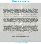 Une image avec le hadith : D'après Sahl Ibn Sa'd As-Sâ'idî (que Dieu l'agrée), l'Envoyé de Dieu (paix et bénédiction de Dieu sur lui) était allé chez les Banû 'Amr Ibn 'Awf pour rétablir la paix parmi eux. Comme l'heure de la prière était arrivée, le muezzin vint trouver Abou Bakr et lui dit : "Veux-tu présider la prière pour que je fasse le second appel?". - "Oui", répondit-il. Abou Bakr présida la prière, mais au cours de laquelle, l'Envoyé de Dieu (paix et bénédiction de Dieu sur lui) arriva à la mosquée. Il se fraya un passage à travers les fidèles et se mit au premier rang. Les fidèles battirent des mains (pour attirer l'attention de l'imam), mais Abou Bakr ne se retourna pas et continua sa prière. Puis, comme les fidèles faisaient plus de bruit, il se retourna et aperçut l'Envoyé de Dieu (paix et bénédiction de Dieu sur lui). Celui-ci lui fit signe de demeurer en sa place. Abou Bakr éleva les mains et loua Dieu, à Lui la puissance et la gloire, pour l'ordre que venait de lui donner l'Envoyé de Dieu (paix et bénédiction de Dieu sur lui). Ensuite, il recula et alla prendre place au premier rang parmi les fidèles. Alors l'Envoyé de Dieu (paix et bénédiction de Dieu sur lui) s'avança, fit la prière et quand elle fut achevée il dit : "Ô Abou Bakr, qu'est-ce donc qui t'a empêché de rester à ta place puisque je t'en avais donné l'ordre?". - "C'est, répondit Abou Bakr, qu'il n'appartenait pas au fils de Abou Quhâfa (surnom de Abou Bakr) de diriger la prière en présence de l'Envoyé de Dieu (paix et bénédiction de Dieu sur lui)". Puis, s'adressant aux fidèles, l'Envoyé de Dieu (paix et bénédiction de Dieu sur lui) dit : "Pourquoi donc avez-vous tapé des mains si bruyamment? Celui d'entre vous qui, étant en prière, voulut exprimer quelque chose, qu'il glorifie Dieu car cette glorification attire l'attention de l'imam. Seules les femmes sont autorisées à claquer des mains pour cette fin". Hadith rapporté par Mouslim (n°421)