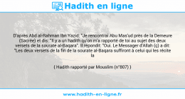 Une image avec le hadith : D'après Abd al-Rahman Ibn Yazid: "Je rencontrai Abu Mas'ud près de la Demeure (Sacrée) et dis: "Il y a un hadith qu'on m'a rapporté de toi au sujet des deux versets de la sourate al-Baqara". Il répondit: "Oui. Le Messager d'Allah (ç) a dit: "Les deux versets de la fin de la sourate al-Baqara suffiront à celui qui les récite la nuit."" Hadith rapporté par Mouslim (n°807)