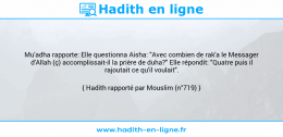 Une image avec le hadith : Mu'adha rapporte: Elle questionna Aisha: "Avec combien de rak'a le Messager d'Allah (ç) accomplissait-il la prière de duha?" Elle répondit: "Quatre puis il rajoutait ce qu'il voulait". Hadith rapporté par Mouslim (n°719)