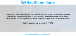Une image avec le hadith : Selon Anas (que Dieu l'agrée), Barîra offrit comme cadeau au Prophète (paix et bénédiction de Dieu sur lui) de la viande qui lui avait été donnée en aumône. - "Cette viande, dit le Prophète, est une aumône pour elle et un cadeau pour nous". Hadith rapporté par Mouslim (n°1074)