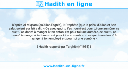 Une image avec le hadith : D'après Al Miqdam (qu'Allah l'agrée), le Prophète (que la prière d'Allah et Son salut soient sur lui) a dit: « Ce avec quoi tu t'es nourri est pour toi une aumône, ce que tu as donné à manger à ton enfant est pour toi une aumône, ce que tu as donné à manger à ta femme est pour toi une aumône et ce que tu as donné à manger à ton employé est pour toi une aumône ». Hadith rapporté par Targhib (n°1955)