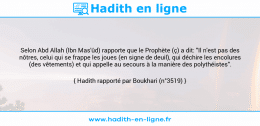 Une image avec le hadith : Selon Abd Allah (Ibn Mas'ûd) rapporte que le Prophète (ç) a dit: "Il n'est pas des nôtres, celui qui se frappe les joues (en signe de deuil), qui déchire les encolures (des vêtements) et qui appelle au secours à la manière des polythéistes". Hadith rapporté par Boukhari (n°3519)