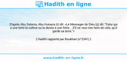 Une image avec le hadith : D'après Abu Salama, Abu Hurayra (r) dit: «Le Messager de Dieu (ç) dit: "Celui qui a une terre la cultive ou la donne à son frère... S'il ne veut rien faire de cela, qu'il garde sa terre."» Hadith rapporté par Boukhari (n°2341)