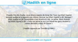Une image avec le hadith : D'après Sila Ibn Zoufar, nous étions auprès de Amar Ibn Yasir (qu'Allah l'agrée) lorsque quelqu'un a apporté une chèvre, Ammar (qu'Allah l'agrée) a dit: Mangez ! Alors quelqu'un de l'assemblée s'est écarté et a dit: Je jeûne. Alors Ammar (qu'Allah l'agrée) a dit: « Celui qui jeûne le jour sur lequel les gens doutent a certes désobéi à Abou Al Qasim ». Hadith rapporté par Tirmidhi (n°686)