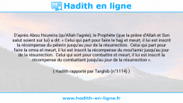 Une image avec le hadith : D'après Abou Houreira (qu'Allah l'agrée), le Prophète (que la prière d'Allah et Son salut soient sur lui) a dit: « Celui qui part pour faire le hajj et meurt, il lui est inscrit la récompense du pèlerin jusqu'au jour de la résurrection. Celui qui part pour faire la omra et meurt, il lui est inscrit la récompense du mou'tamir jusqu'au jour de la résurrection. Celui qui sort pour combattre et meurt, il lui est inscrit la récompense du combattant jusqu'au jour de la résurrection ». Hadith rapporté par Targhib (n°1114)