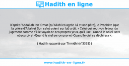 Une image avec le hadith : D’après ‘Abdallah Ibn ‘Omar (qu’Allah les agrée lui et son père), le Prophète (que la prière d’Allah et Son salut soient sur lui) a dit: « Celui qui veut voir le jour du jugement comme s’il le voyait de ses propres yeux, qu’il lise: -Quand le soleil sera obscurci- et -Quand le ciel se rompra- et -Quand le ciel se déchirera ». Hadith rapporté par Tirmidhi (n°3333)
