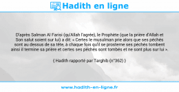 Une image avec le hadith : D'après Salman Al Farisi (qu'Allah l'agrée), le Prophète (que la prière d'Allah et Son salut soient sur lui) a dit: « Certes le musulman prie alors que ses péchés sont au dessus de sa tête, à chaque fois qu'il se prosterne ses péchés tombent ainsi il termine sa prière et certes ses péchés sont tombés et ne sont plus sur lui ». Hadith rapporté par Targhib (n°362)