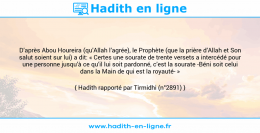 Une image avec le hadith : D’après Abou Houreira (qu’Allah l’agrée), le Prophète (que la prière d’Allah et Son salut soient sur lui) a dit: « Certes une sourate de trente versets a intercédé pour une personne jusqu’à ce qu’il lui soit pardonné, c’est la sourate -Béni soit celui dans la Main de qui est la royauté- » Hadith rapporté par Tirmidhi (n°2891)