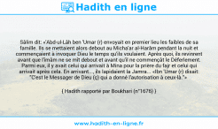 Une image avec le hadith : Sâlim dit: «'Abd-ul-Lâh ben 'Umar (r) envoyait en premier lieu les faibles de sa famille. Ils se mettaient alors debout au Micha'ar al-Harâm pendant la nuit et commençaient à invoquer Dieu le temps qu'ils voulaient. Après quoi, ils revinrent avant que l'imâm ne se mît debout et avant qu'il ne commençât le Déferlement. Parmi eux, il y avait celui qui arrivait à Mina pour la prière du fajr et celui qui arrivait après cela. En arrivant..., ils lapidaient la Jamra... «Ibn 'Umar (r) disait: "C'est le Messager de Dieu (ç) qui a donné l'autorisation à ceux-là."» Hadith rapporté par Boukhari (n°1676)