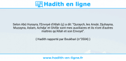 Une image avec le hadith : Selon Abû Hurayra, l'Envoyé d'Allah (ç) a dit: "Quraych, les Ansâr, Djuhayna, Muzayna, Aslam, Achdja' et Ghifâr sont mes auxiliaires et ils n'ont d'autres maîtres qu'Allah et son Envoyé". Hadith rapporté par Boukhari (n°3504)