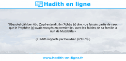 Une image avec le hadith : 'Ubayd-ul-Lâh ben Abu Zayd entendit ibn 'Abbâs (r) dire: «Je faisais partie de ceux que le Prophète (ç) avait envoyés en premier lieu avec les faibles de sa famille la nuit de Muzdalifa.» Hadith rapporté par Boukhari (n°1678)