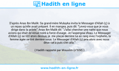 Une image avec le hadith : D'après Anas Ibn Malik: Sa grand-mère Mulayka invita le Messager d'Allah (ç) à un repas qu'elle avait préparé. Il en mangea, puis dit: "Levez-vous que je vous dirige dans la prière:" Anas Ibn Malik dit: "J'allai chercher une natte que nous avions qui était devenue noire à force d'usage. Je l'aspergeai d'eau. Le Messager d'Allah (ç) se tint alors dessus, je me plaçai derrière lui en rang avec l'orphelin, la femme âgée se tint derrière nous. Le Messager d'Allah (ç) pria alors avec nous deux rak'a puis s'en alla." Hadith rapporté par Mouslim (n°658)