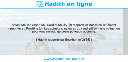 Une image avec le hadith : Selon 'Atâ' ibn Yasâr, Abu Sa'îd al-Khudry (r) rapporte ce hadith en le faisant remonter au Prophète (ç): Les ablutions majeures du vendredi sont une obligation pour tout individu qui a une pollution nocturne. Hadith rapporté par Boukhari (n°2665)