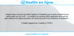 Une image avec le hadith : D'après Abou Houreira (qu'Allah l'agrée), le Prophète (que la prière d'Allah et Son salut soient sur lui) a dit: « La religion ne cessera d'être apparente tant que les gens hâteront la rupture du jeûne car certes les juifs et les chrétiens la retardent ». Hadith rapporté par Targhib (n°1075)