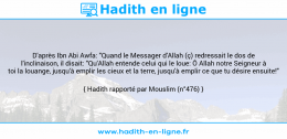 Une image avec le hadith : D'après Ibn Abi Awfa: "Quand le Messager d'Allah (ç) redressait le dos de l'inclinaison, il disait: "Qu'Allah entende celui qui le loue: Ô Allah notre Seigneur à toi la louange, jusqu'à emplir les cieux et la terre, jusqu'à emplir ce que tu désire ensuite!" Hadith rapporté par Mouslim (n°476)