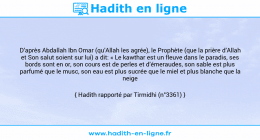 Une image avec le hadith : D’après Abdallah Ibn Omar (qu’Allah les agrée), le Prophète (que la prière d’Allah et Son salut soient sur lui) a dit: « Le kawthar est un fleuve dans le paradis, ses bords sont en or, son cours est de perles et d’émeraudes, son sable est plus parfumé que le musc, son eau est plus sucrée que le miel et plus blanche que la neige » Hadith rapporté par Tirmidhi (n°3361)
