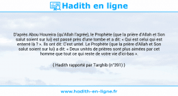 Une image avec le hadith : D'après Abou Houreira (qu'Allah l'agrée), le Prophète (que la prière d'Allah et Son salut soient sur lui) est passé près d'une tombe et a dit: « Qui est celui qui est enterré là ? ». Ils ont dit: C'est untel. Le Prophète (que la prière d'Allah et Son salut soient sur lui) a dit: « Deux unités de prières sont plus aimées par cet homme que tout ce qui reste de votre vie d'ici-bas ». Hadith rapporté par Targhib (n°391)