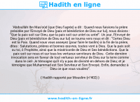 Une image avec le hadith : 'Abdoullâh Ibn Mas'oûd (que Dieu l'agrée) a dit : Quand nous faisions la prière présidée par l'Envoyé de Dieu (paix et bénédiction de Dieu sur lui), nous disions : "Que la paix soit sur Dieu, que la paix soit sur untel ou untel". Un jour, l'Envoyé de Dieu (paix et bénédiction de Dieu sur lui) se tourna vers nous et dit : "Certes Dieu est la Paix. Quand vous vous asseyez (pour faire le taslîm) à la fin de la prière, dites : Salutations, prières et bonnes œuvres, toutes vont à Dieu. Que la paix soit su toi, ô Prophète, ainsi que la miséricorde de Dieu et Ses bénédictions. Que la paix soit sur nous et sur tous les vertueux serviteurs de Dieu. -Cette dernière invocation sera en faveur de tout vertueux serviteur de Dieu sur la terre comme dans le ciel- Je témoigne qu'il n'y a pas de divinité en dehors de Dieu; et je témoigne que Muhammad est Son Serviteur et Son Envoyé. Enfin, demandez à Dieu ce que vous voudrez". Hadith rapporté par Mouslim (n°402)